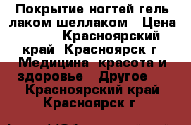 Покрытие ногтей гель-лаком/шеллаком › Цена ­ 200 - Красноярский край, Красноярск г. Медицина, красота и здоровье » Другое   . Красноярский край,Красноярск г.